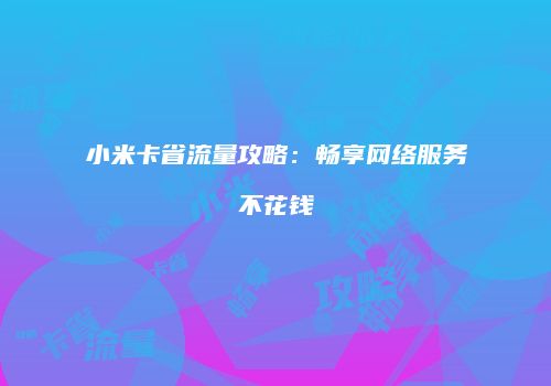 小米卡省流量攻略：畅享网络服务不花钱