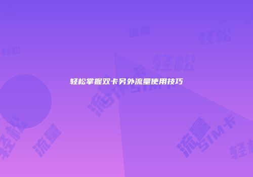 轻松掌握双卡另外流量使用技巧