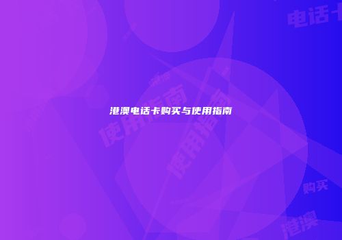 港澳电话卡购买与使用指南