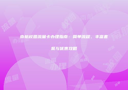 南航校园流量卡办理指南：简单流程、丰富套餐与优惠攻略