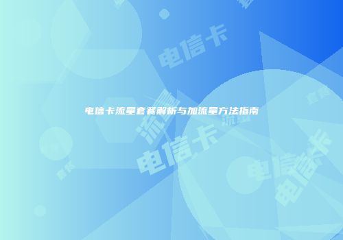电信卡流量套餐解析与加流量方法指南