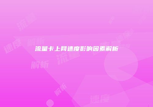 流量卡上网速度影响因素解析