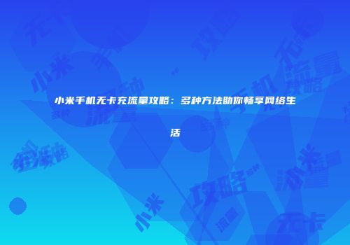 小米手机无卡充流量攻略：多种方法助你畅享网络生活