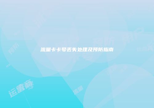 流量卡卡号丢失处理及预防指南
