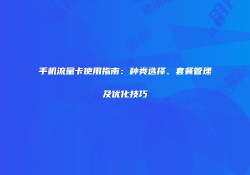 手机流量卡使用指南：种类选择、套餐管理及优化技巧