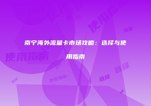 南宁海外流量卡市场攻略：选择与使用指南
