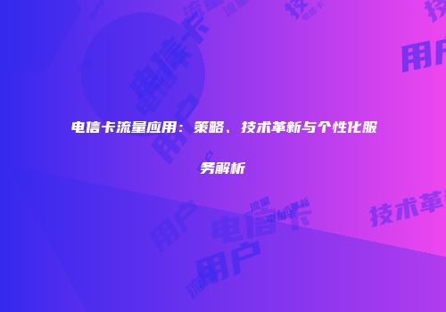 电信卡流量应用：策略、技术革新与个性化服务解析