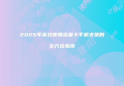 2025年高效使用流量卡手机支架的全方位指南