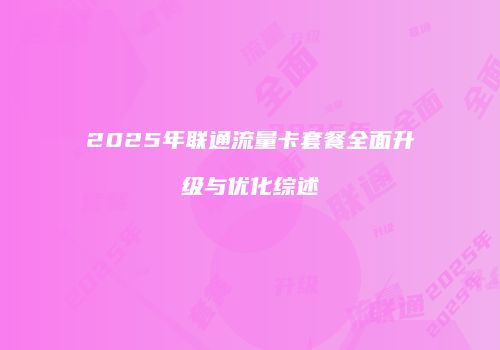 2025年联通流量卡套餐全面升级与优化综述