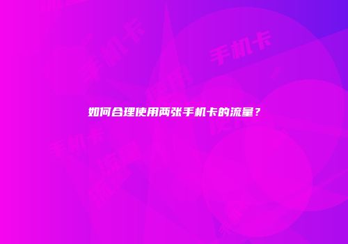 如何合理使用两张手机卡的流量？
