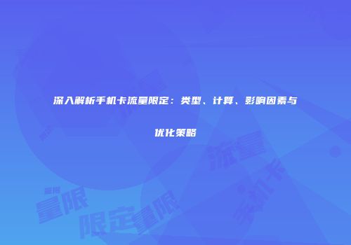 深入解析手机卡流量限定：类型、计算、影响因素与优化策略