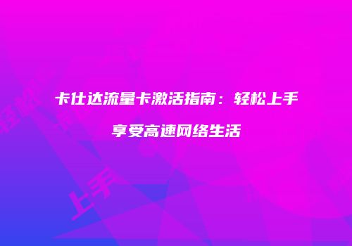卡仕达流量卡激活指南：轻松上手享受高速网络生活