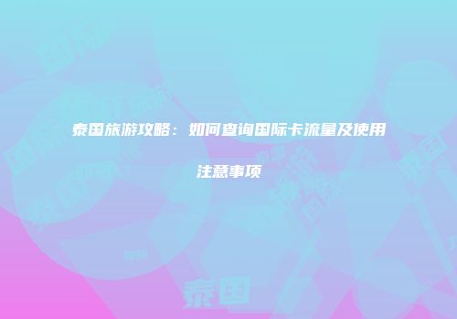 泰国旅游攻略：如何查询国际卡流量及使用注意事项