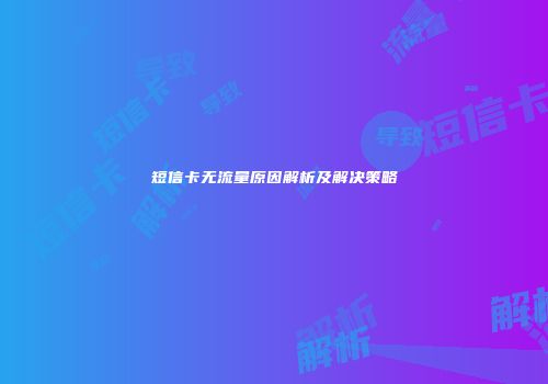 短信卡无流量原因解析及解决策略