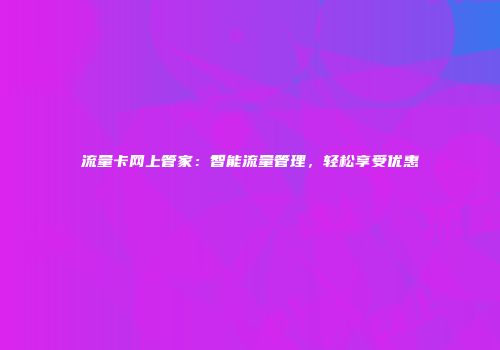 流量卡网上管家：智能流量管理，轻松享受优惠