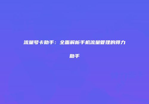 流量号卡助手：全面解析手机流量管理的得力助手