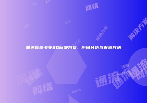 联通流量卡变3G解决方案：原因分析与设置方法