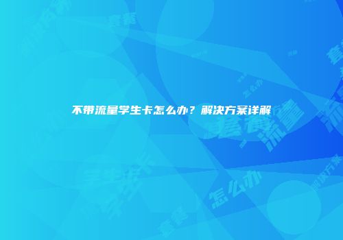 不带流量学生卡怎么办？解决方案详解