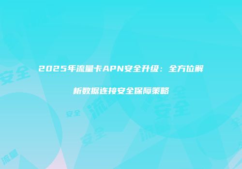 2025年流量卡APN安全升级：全方位解析数据连接安全保障策略