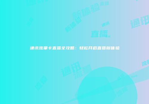 通讯流量卡直播全攻略：轻松开启直播新体验