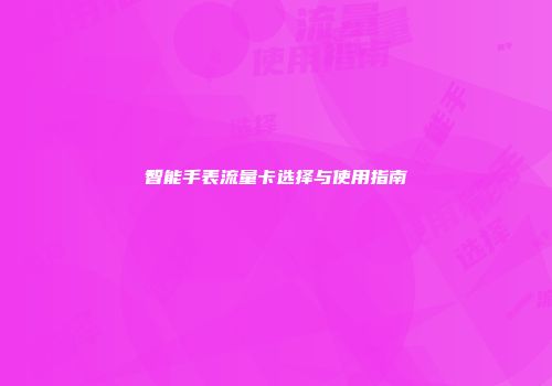 智能手表流量卡选择与使用指南