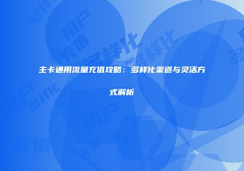 主卡通用流量充值攻略：多样化渠道与灵活方式解析