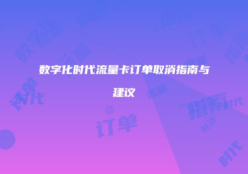 数字化时代流量卡订单取消指南与建议