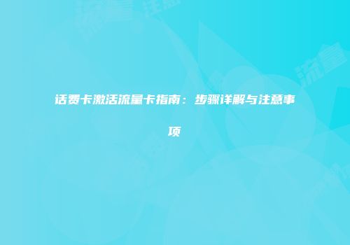 话费卡激活流量卡指南：步骤详解与注意事项