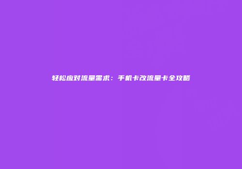 轻松应对流量需求：手机卡改流量卡全攻略