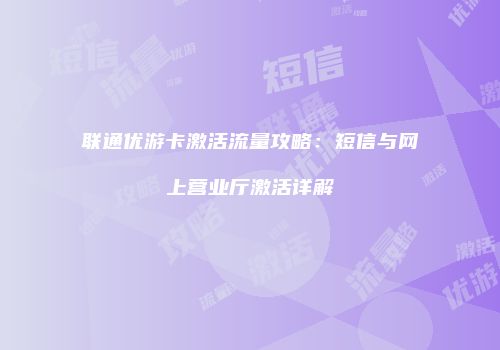 联通优游卡激活流量攻略：短信与网上营业厅激活详解