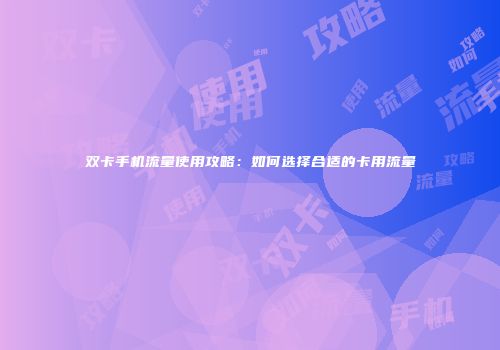 双卡手机流量使用攻略：如何选择合适的卡用流量