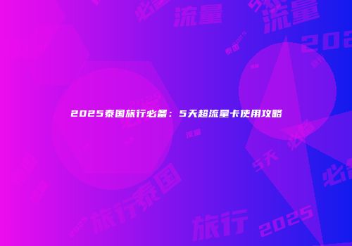 2025泰国旅行必备：5天超流量卡使用攻略