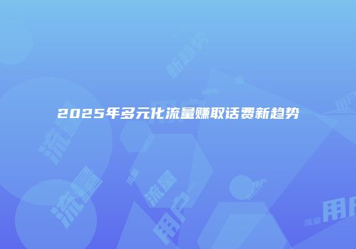 2025年多元化流量赚取话费新趋势