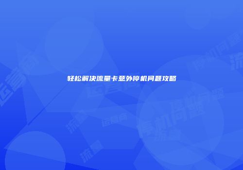 轻松解决流量卡意外停机问题攻略