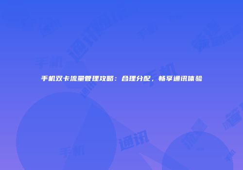 手机双卡流量管理攻略：合理分配，畅享通讯体验
