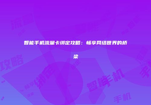 智能手机流量卡绑定攻略：畅享网络世界的桥梁