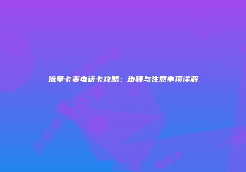 流量卡变电话卡攻略：步骤与注意事项详解