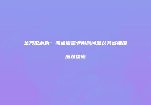 全方位解析：联通流量卡限流问题及其多维度应对措施