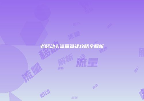 老移动卡流量省钱攻略全解析