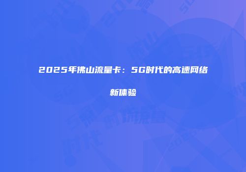 2025年佛山流量卡：5G时代的高速网络新体验