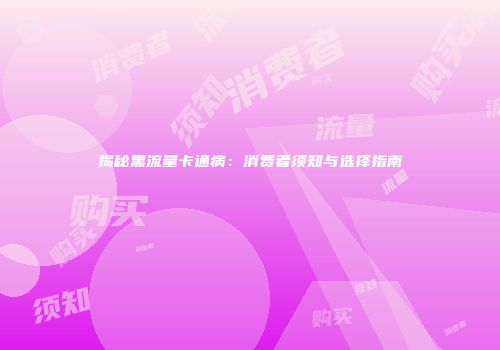 揭秘黑流量卡通病：消费者须知与选择指南