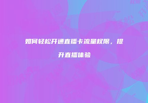 如何轻松开通直播卡流量权限，提升直播体验