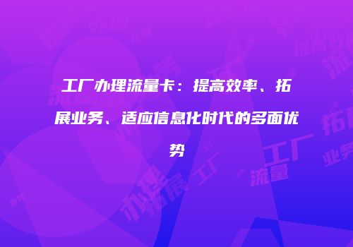工厂办理流量卡：提高效率、拓展业务、适应信息化时代的多面优势