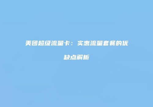 美团超级流量卡：实惠流量套餐的优缺点解析