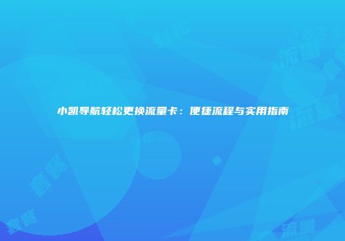 小凯导航轻松更换流量卡：便捷流程与实用指南