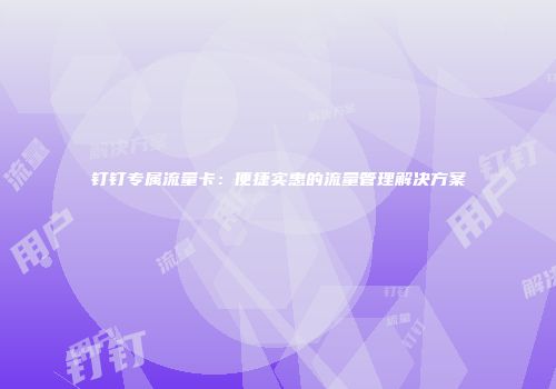 钉钉专属流量卡：便捷实惠的流量管理解决方案