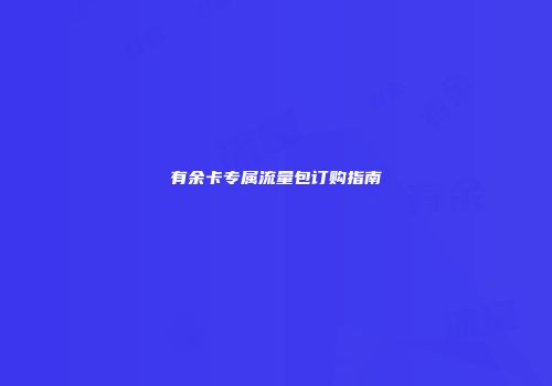 有余卡专属流量包订购指南