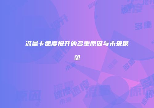 流量卡速度提升的多重原因与未来展望