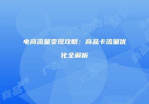 电商流量变现攻略：商品卡流量优化全解析