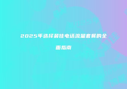 2025年选择最佳电话流量套餐的全面指南
